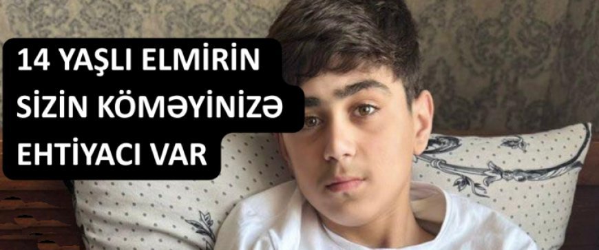 14 yaşlı Elmirin sizin köməyinizə ehtiyacı var