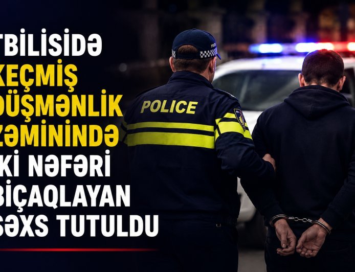 Tbilisidə keçmiş düşmənçilik zəminində iki nəfəri bıçaqlayan şəxs tutuldu