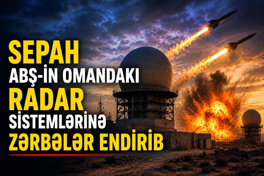 SEPAH ABŞ-ın Omandakı radar sistemlərinə zərbələr endirib