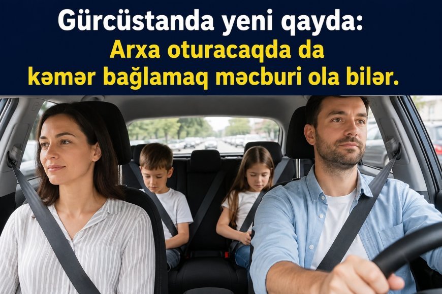 Gürcüstanda yeni qayda: Arxa oturacaqda da kəmər bağlamaq məcburi ola bilər