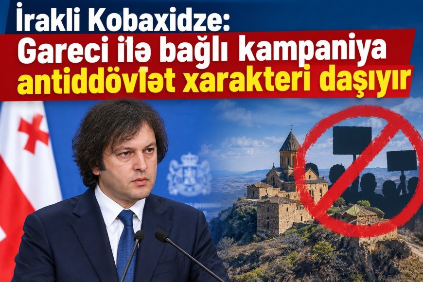 İrakli Kobaxidze: Gareci ilə bağlı kampaniya antiddövlət xarakteri daşıyır