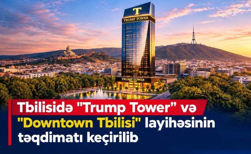 Tbilisidə "Trump Tower" və "Downtown Tbilisi" layihəsinin təqdimatı keçirilib
