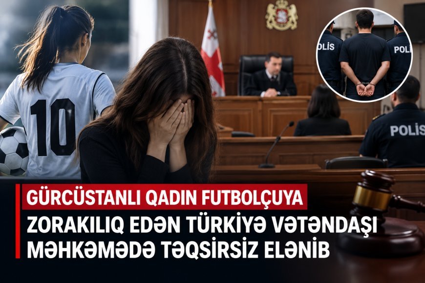 Tbilisidə qadın futbolçunun zorlanması işi: Təqsirləndirilən Türkiyə vətəndaşı bəraət alaraq sərbəst buraxılıb