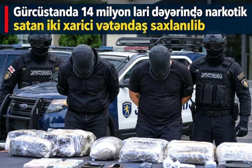 Gürcüstanda 14 milyon lari dəyərində narkotik satan iki xarici vətəndaş saxlanılıb