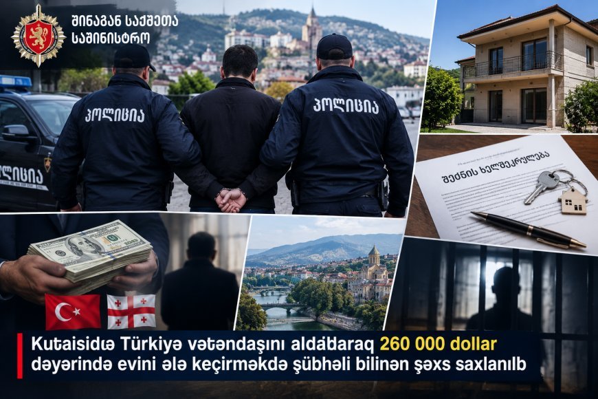 Kutaisidə Türkiyə vətəndaşını aldadaraq 260 min dollarlıq daşınmaz əmlaka sahib çıxan şəxs saxlanılıb
