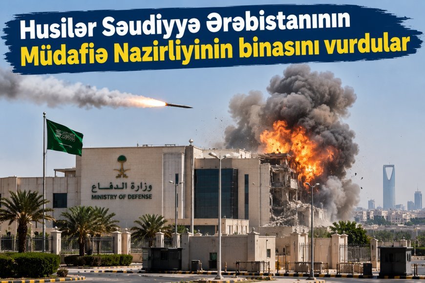 Husilər Səudiyyə Ərəbistanının Müdafiə Nazirliyinin binasını vurdular